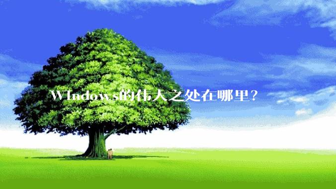 Windows的伟大之处在哪里？