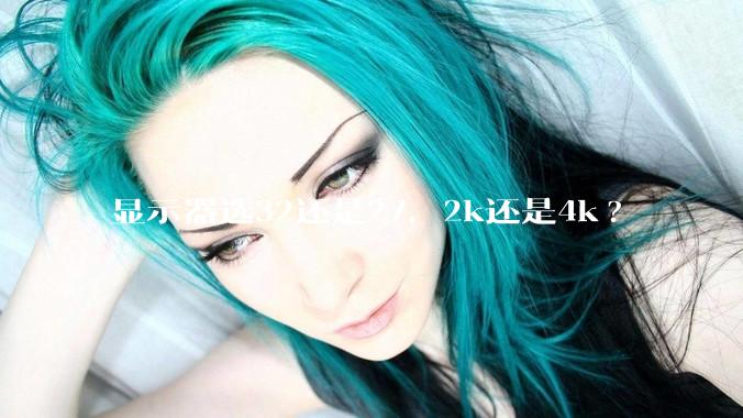 显示器选32还是27，2k还是4k?