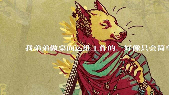 我弟弟做桌面运维工作的，好像只会简单的数据库增删改查备份恢复和打印机电脑的维护等一年多没工作了咋办？