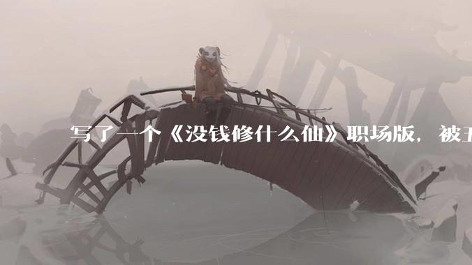 写了一个《没钱修什么仙》职场版，被五个编辑退了，大家指点一下为什么不能签？