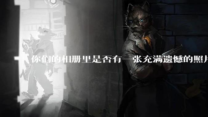 你们的相册里是否有一张充满遗憾的照片？
