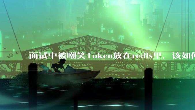 面试中被嘲笑Token放在redis里，该如何应对这种情况呢？
