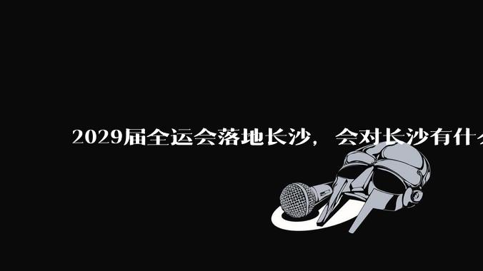 2029届全运会落地长沙，会对长沙有什么新的变化吗？