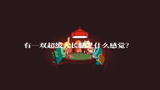 有一双超级大长腿是什么感觉？