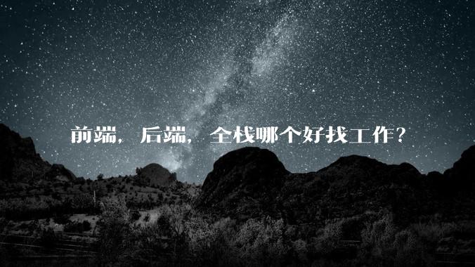前端，后端，全栈哪个好找工作？