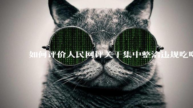 如何评价人民网评关于集中整治违规吃喝的发文？