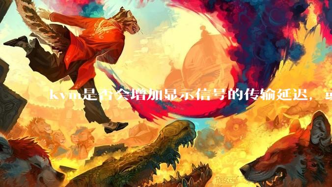 kvm是否会增加显示信号的传输延迟，或者键鼠的延迟？打游戏用这个，会影响吗？