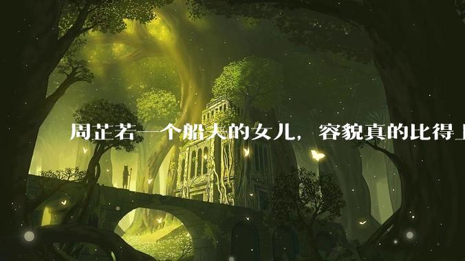 周芷若一个船夫的女儿，容貌真的比得上皇家女子吗？