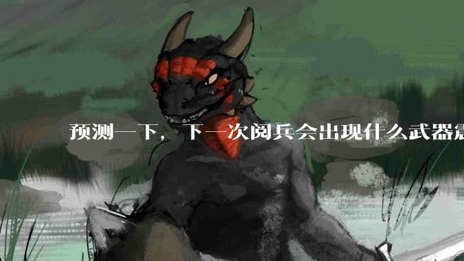 预测一下，下一次阅兵会出现什么武器震惊世界？