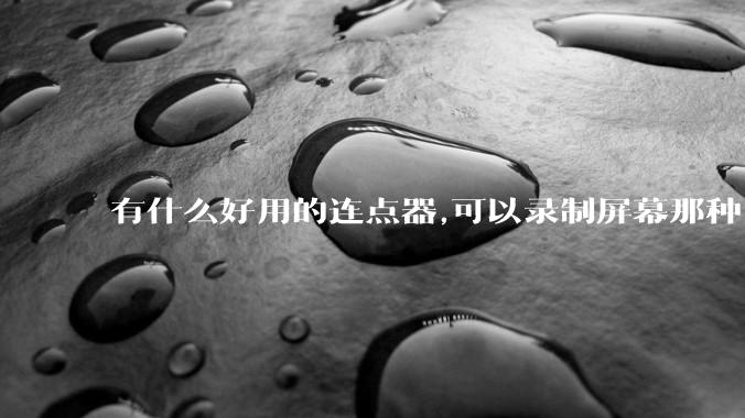 有什么好用的连点器,可以录制屏幕那种,免root权限？