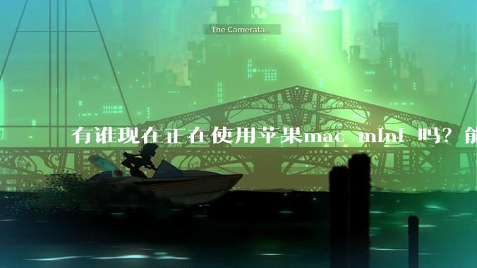 有谁现在正在使用苹果mac mini 吗？能分享一下使用感受不？