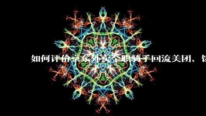 如何评价京东外卖全职骑手回流美团、饿了么的现象？
