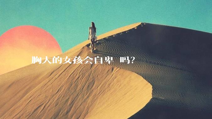 胸大的女孩会自卑 吗？