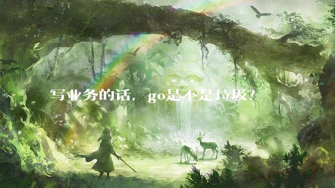 写业务的话，go是不是垃圾？