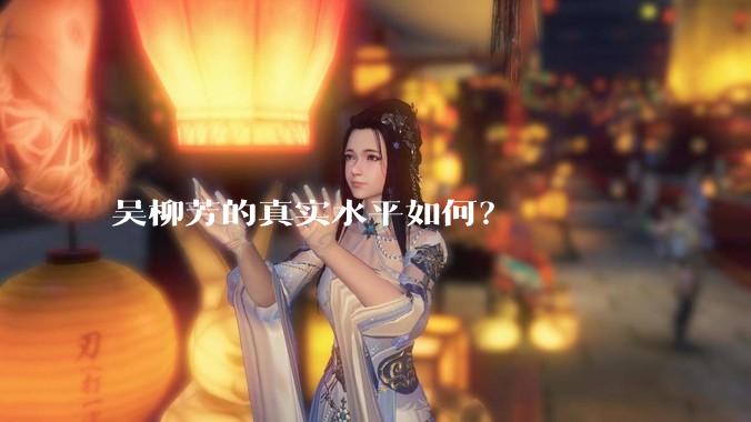 吴柳芳的真实水平如何？