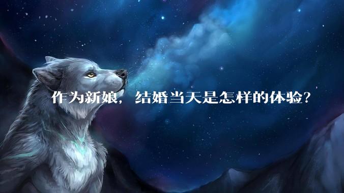 作为新娘，结婚当天是怎样的体验？