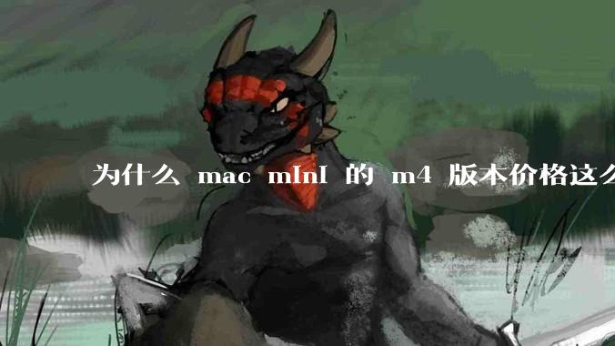 为什么 mac mini 的 m4 版本价格这么低呢？
