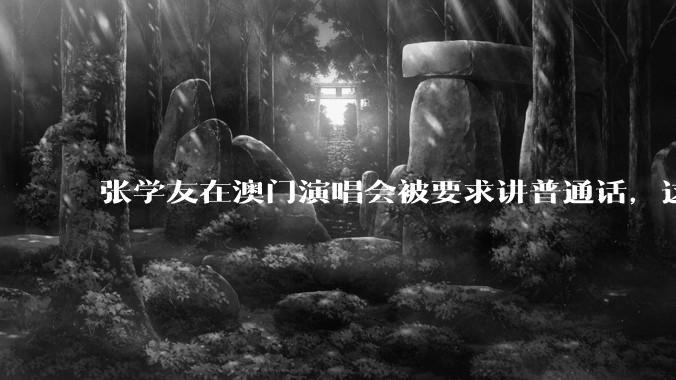 张学友在澳门演唱会被要求讲普通话，这背后反映了哪些文化和社会问题？