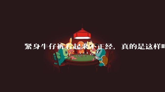 紧身牛仔裤看起来不正经，真的是这样吗？