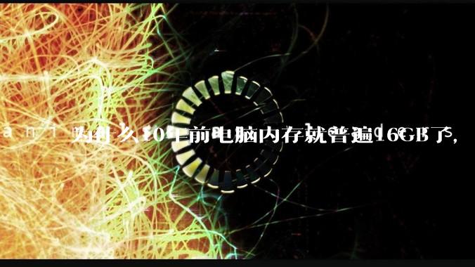 为什么10年前电脑内存就普遍16GB了，现在还是普遍16GB？