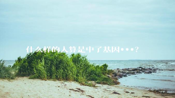 什么样的人算是中了基因***？