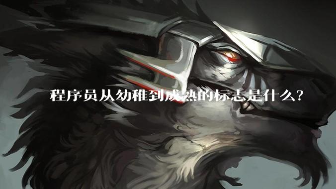 程序员从幼稚到成熟的标志是什么？