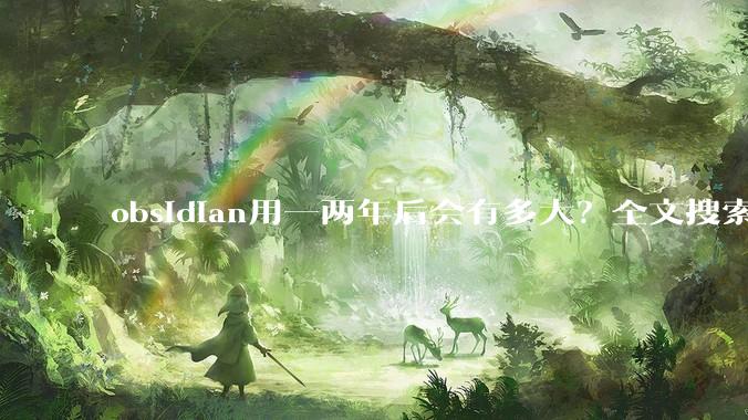 obsidian用一两年后会有多大？全文搜索还快吗？