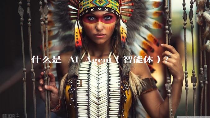 什么是 AI Agent（智能体）？