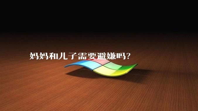 妈妈和儿子需要避嫌吗？