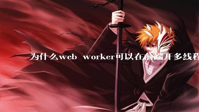 为什么web worker可以在前端开多线程，解决单线程卡死页面的问题，但是没有得到广泛使用？