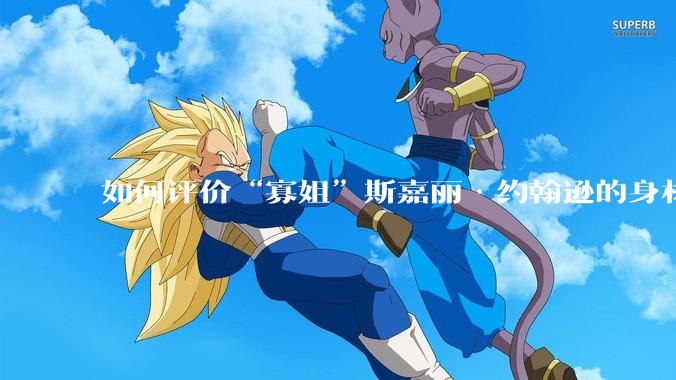 如何评价“寡姐”斯嘉丽·约翰逊的身材？