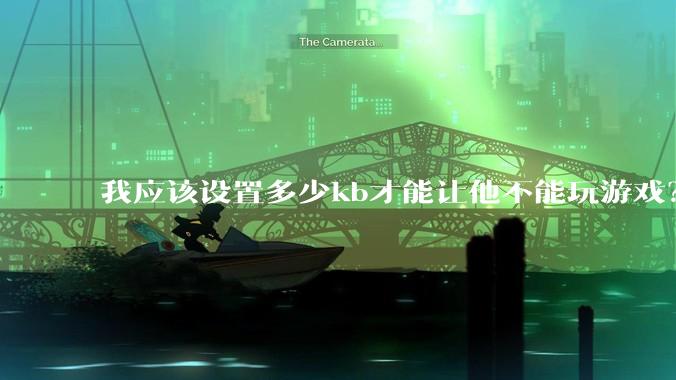 我应该设置多少kb才能让他不能玩游戏？
