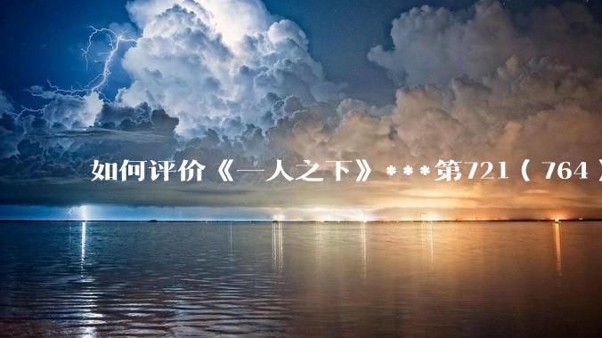 如何评价《一人之下》***第721（764）话情报？