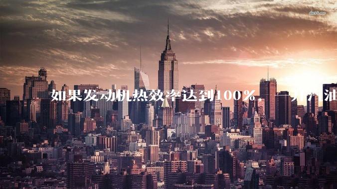 如果发动机热效率达到100%，一升汽油大概可以让汽车行驶多少公里？