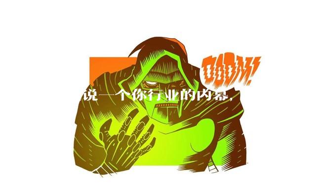 匿名说一个你行业的内幕，让大家知道一下好不？