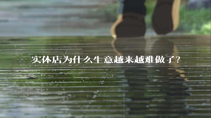 实体店为什么生意越来越难做了？