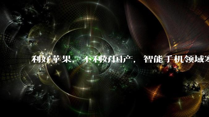 利好苹果，不利好国产，智能手机领域寒风刮起_iPhone_售价_行业