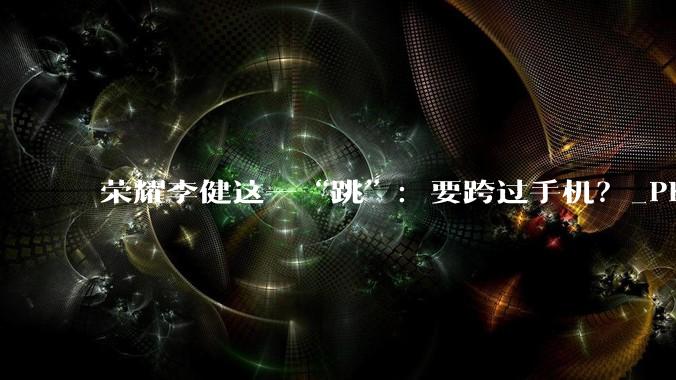 荣耀李健这一“跳”：要跨过手机？_Phone_Omdia_市场