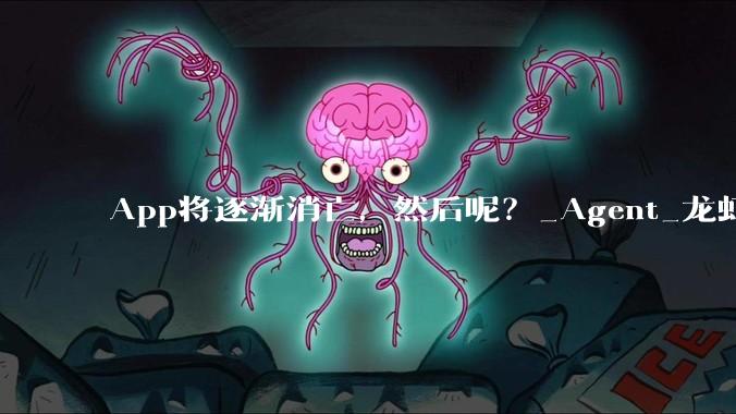 App将逐渐消亡，然后呢？_Agent_龙虾_模型