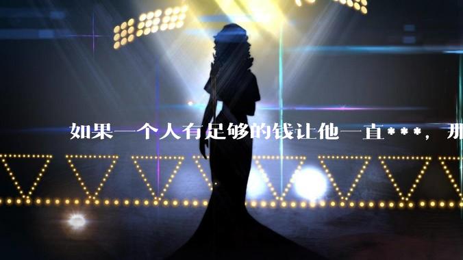如果一个人有足够的钱让他一直***，那毒品对他的身体还有害吗？