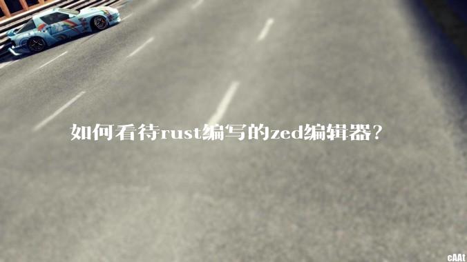如何看待rust编写的zed编辑器？