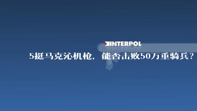 5挺马克沁机枪，能否击败50万重骑兵？