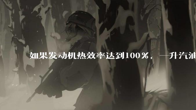 如果发动机热效率达到100%，一升汽油大概可以让汽车行驶多少公里？