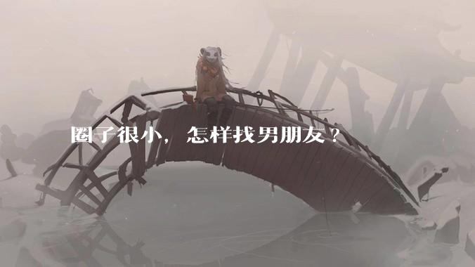 圈子很小，怎样找男朋友?