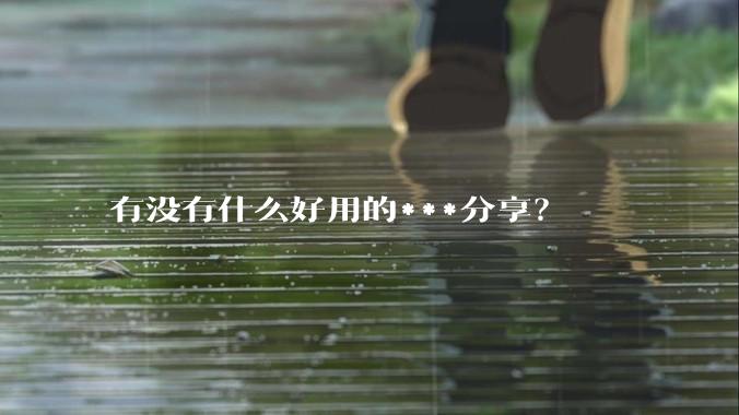 有没有什么好用的***分享？