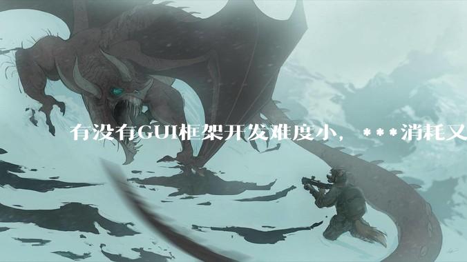 有没有GUI框架开发难度小，***消耗又不多，而且又跨平台？