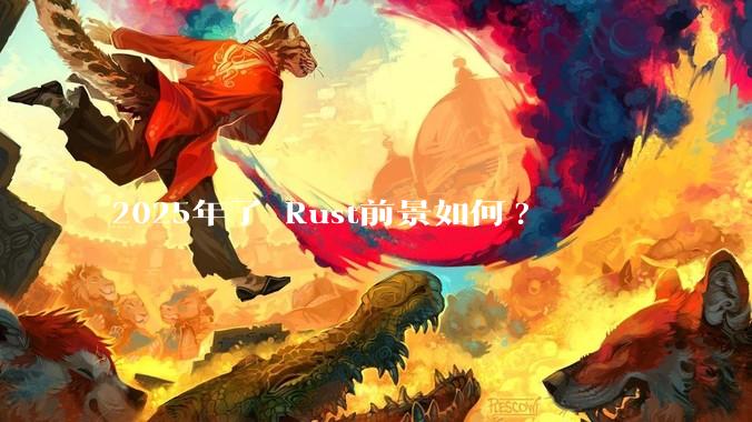 2025年了 Rust前景如何?