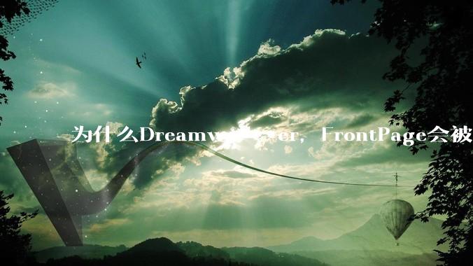 为什么Dreamwe***er，FrontPage会被淘汰？