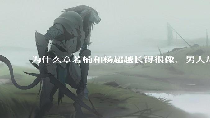 为什么章若楠和杨超越长得很像，男人却更喜欢章若楠，认为有女人味，而觉得杨超越像小女孩？