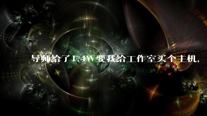 导师给了1.4W要我给工作室买个主机，是整机还是自己配？